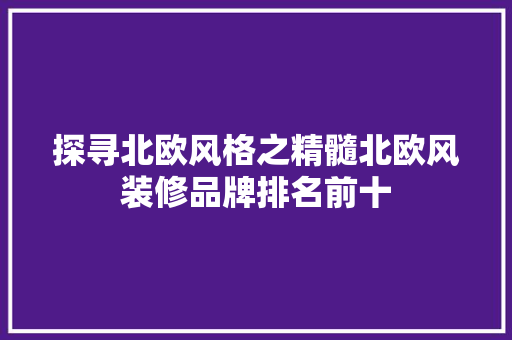 探寻北欧风格之精髓北欧风装修品牌排名前十