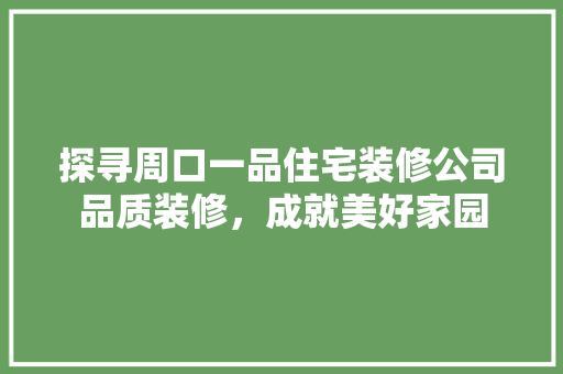 探寻周口一品住宅装修公司品质装修，成就美好家园