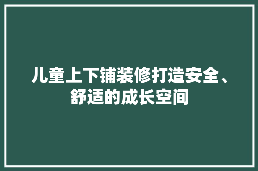 儿童上下铺装修打造安全、舒适的成长空间