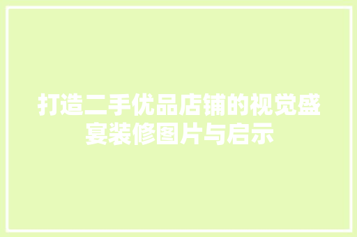 打造二手优品店铺的视觉盛宴装修图片与启示  第1张