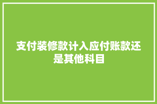 支付装修款计入应付账款还是其他科目