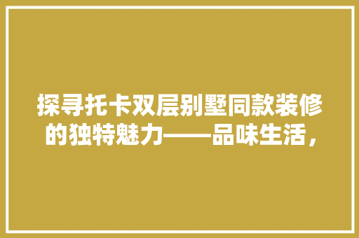 探寻托卡双层别墅同款装修的独特魅力——品味生活，彰显个