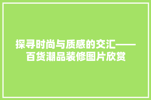 探寻时尚与质感的交汇——百货潮品装修图片欣赏