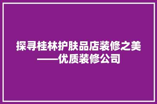 探寻桂林护肤品店装修之美——优质装修公司