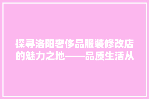 探寻洛阳奢侈品服装修改店的魅力之地——品质生活从细节开始
