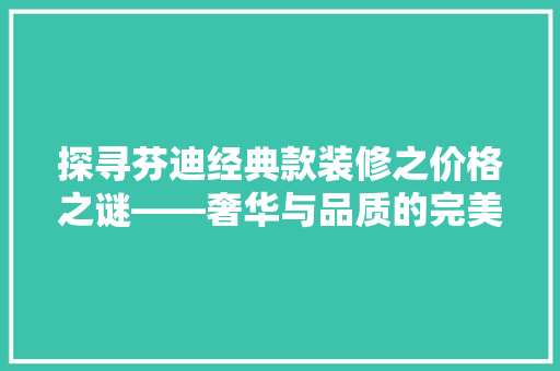 探寻芬迪经典款装修之价格之谜——奢华与品质的完美融合