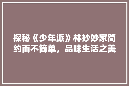探秘《少年派》林妙妙家简约而不简单，品味生活之美