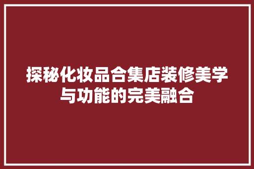 探秘化妆品合集店装修美学与功能的完美融合