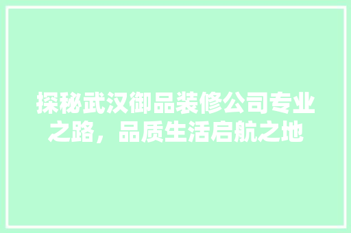 探秘武汉御品装修公司专业之路，品质生活启航之地