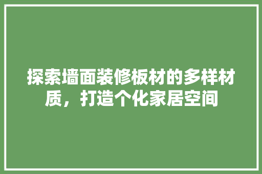 探索墙面装修板材的多样材质，打造个化家居空间