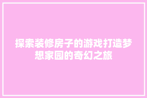 探索装修房子的游戏打造梦想家园的奇幻之旅