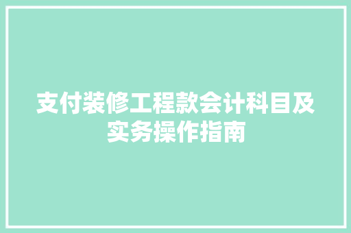 支付装修工程款会计科目及实务操作指南  第1张