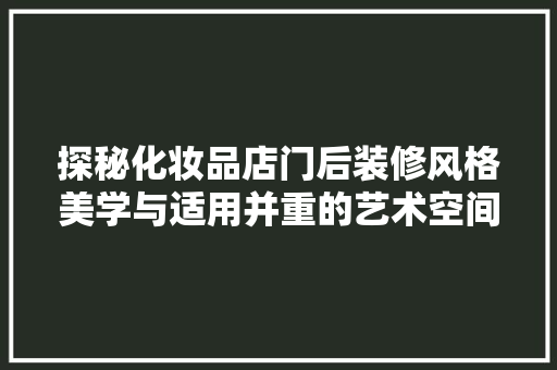 探秘化妆品店门后装修风格美学与适用并重的艺术空间
