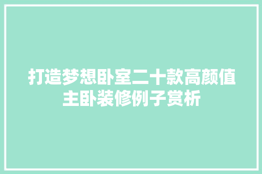 打造梦想卧室二十款高颜值主卧装修例子赏析