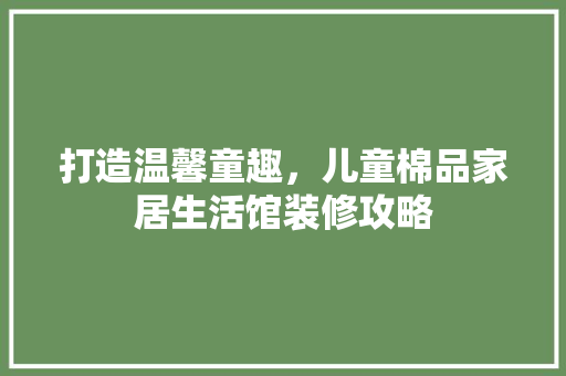 打造温馨童趣，儿童棉品家居生活馆装修攻略