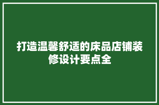 打造温馨舒适的床品店铺装修设计要点全  第1张