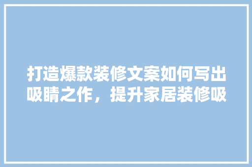打造爆款装修文案如何写出吸睛之作，提升家居装修吸引力