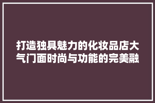 打造独具魅力的化妆品店大气门面时尚与功能的完美融合