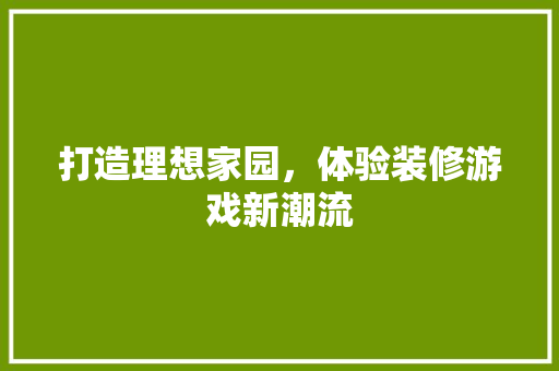 打造理想家园，体验装修游戏新潮流
