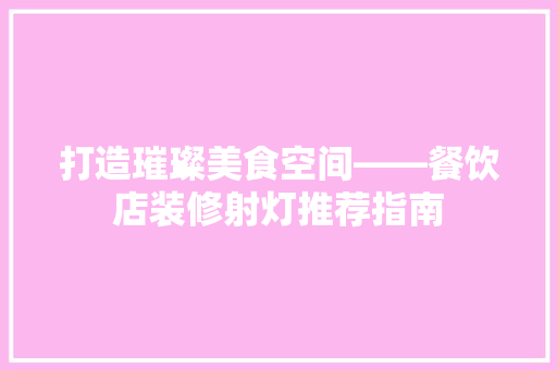 打造璀璨美食空间——餐饮店装修射灯推荐指南