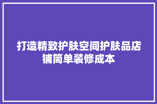 打造精致护肤空间护肤品店铺简单装修成本