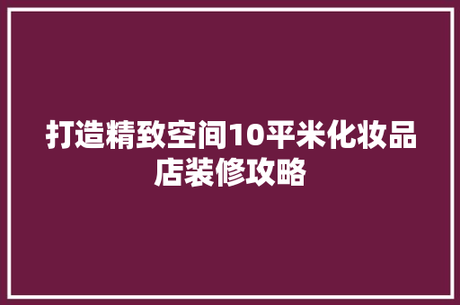 打造精致空间10平米化妆品店装修攻略