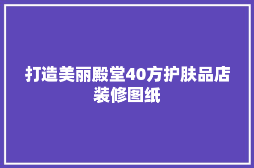 打造美丽殿堂40方护肤品店装修图纸