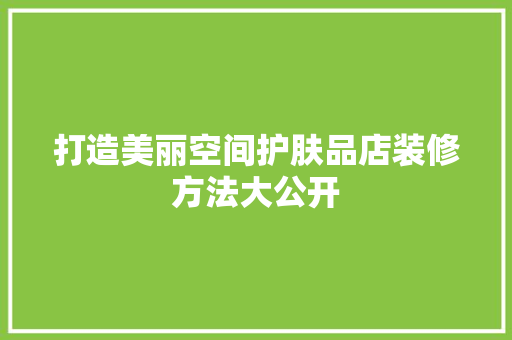 打造美丽空间护肤品店装修方法大公开