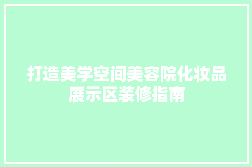 打造美学空间美容院化妆品展示区装修指南