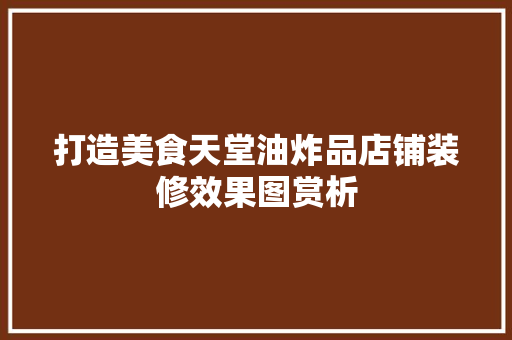打造美食天堂油炸品店铺装修效果图赏析  第1张