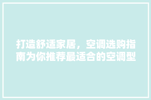 打造舒适家居，空调选购指南为你推荐最适合的空调型号