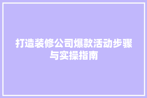 打造装修公司爆款活动步骤与实操指南