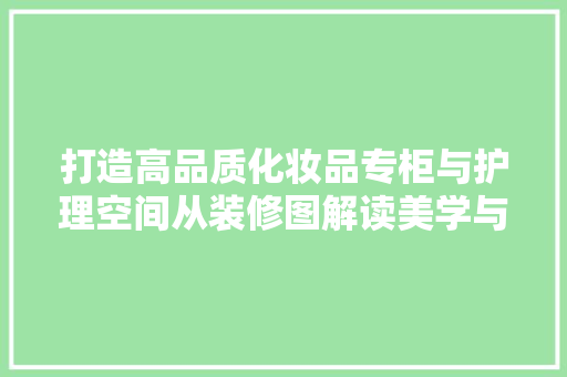 打造高品质化妆品专柜与护理空间从装修图解读美学与功能并重