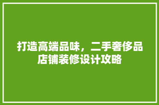 打造高端品味，二手奢侈品店铺装修设计攻略