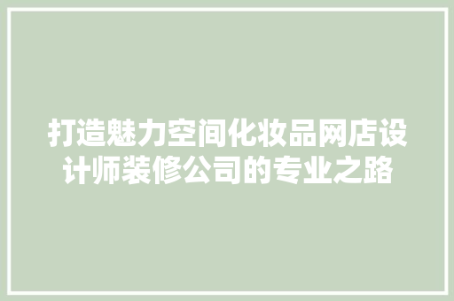 打造魅力空间化妆品网店设计师装修公司的专业之路