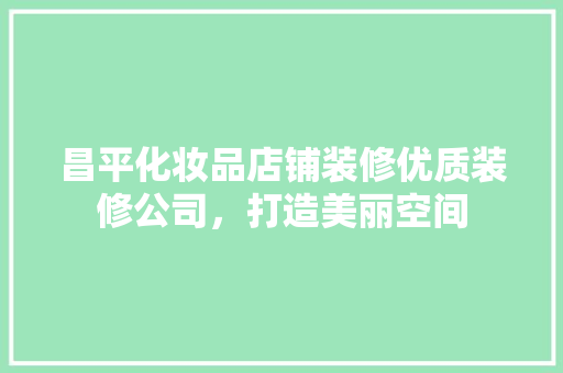 昌平化妆品店铺装修优质装修公司，打造美丽空间