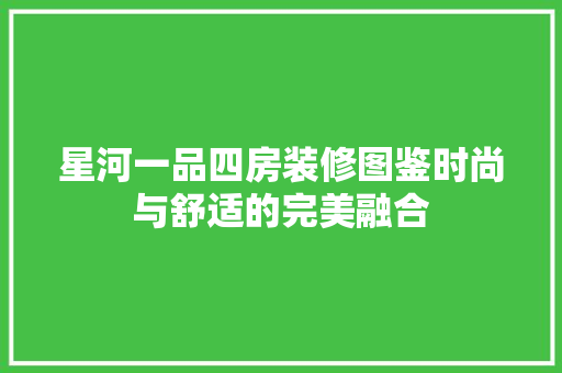 星河一品四房装修图鉴时尚与舒适的完美融合