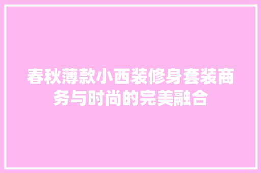 春秋薄款小西装修身套装商务与时尚的完美融合
