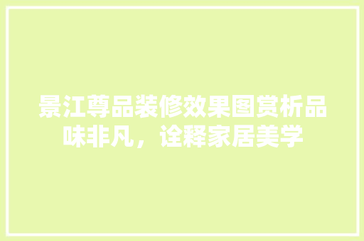 景江尊品装修效果图赏析品味非凡，诠释家居美学