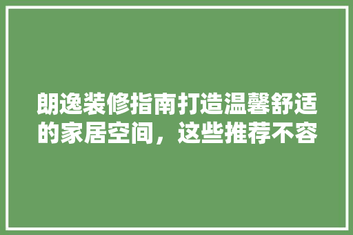 朗逸装修指南打造温馨舒适的家居空间，这些推荐不容错过！