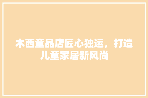 木西童品店匠心独运，打造儿童家居新风尚