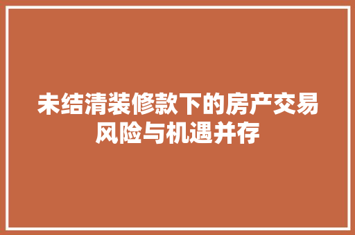 未结清装修款下的房产交易风险与机遇并存