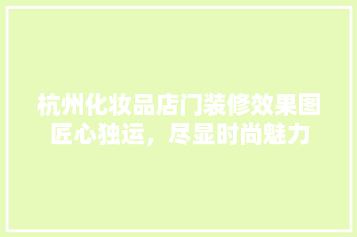 杭州化妆品店门装修效果图匠心独运，尽显时尚魅力