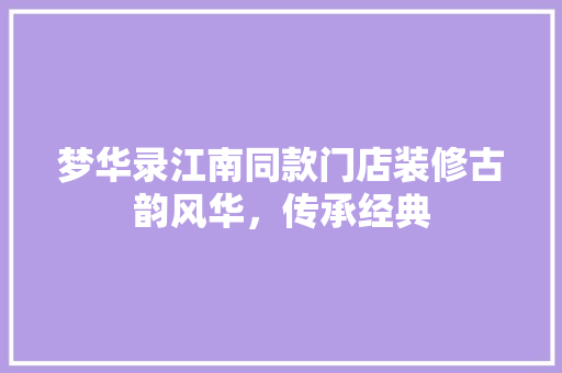 梦华录江南同款门店装修古韵风华，传承经典