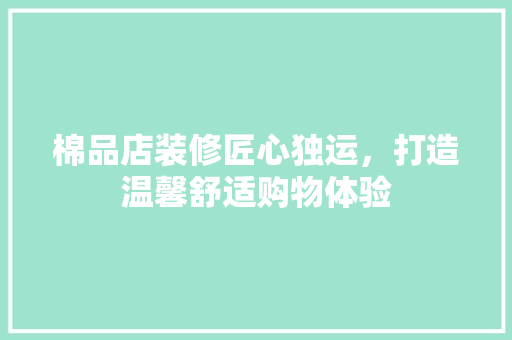 棉品店装修匠心独运，打造温馨舒适购物体验