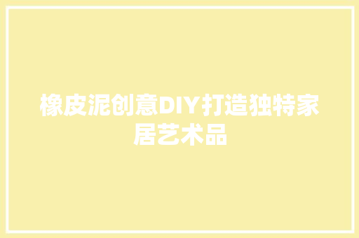 橡皮泥创意DIY打造独特家居艺术品
