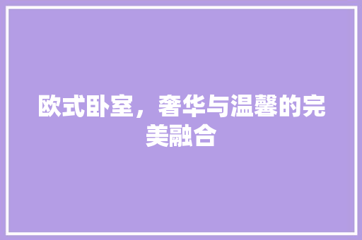 欧式卧室，奢华与温馨的完美融合
