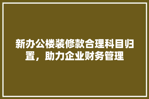 新办公楼装修款合理科目归置，助力企业财务管理