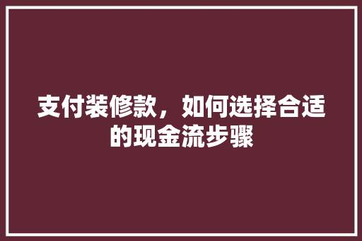 支付装修款，如何选择合适的现金流步骤