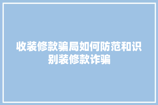收装修款骗局如何防范和识别装修款诈骗